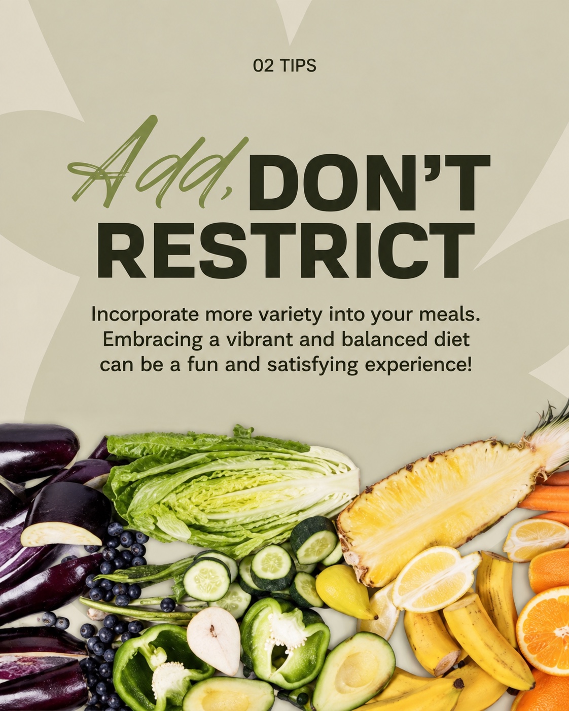 Add, don’t restrict: bring more variety into your meals.